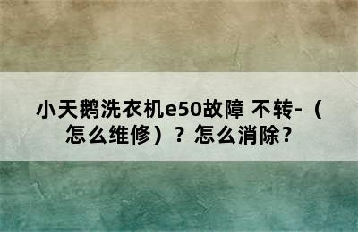 小天鹅洗衣机e50故障 不转-（怎么维修）？怎么消除？